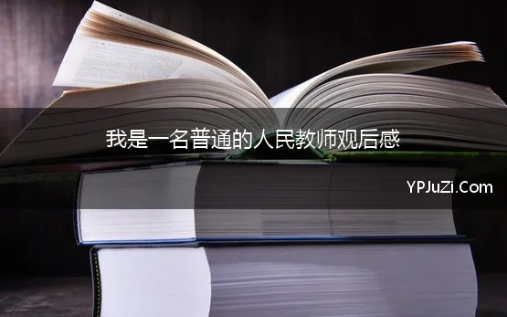 我是一名普通的人民教师观后感 人民好教师心得体会