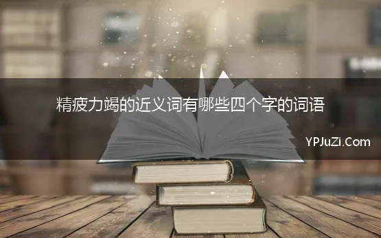 精疲力竭的近义词有哪些四个字的词语