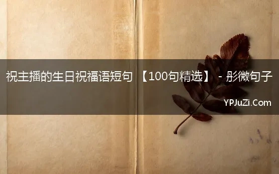 祝主播的生日祝福语短句 【100句精选】 - 彤微句子