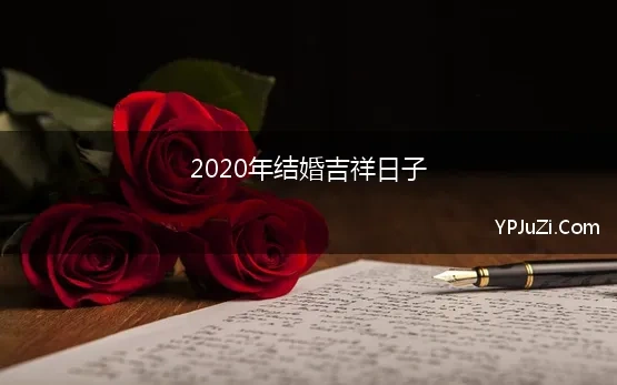 2020年结婚吉祥日子 2020年结婚黄道吉日一览表