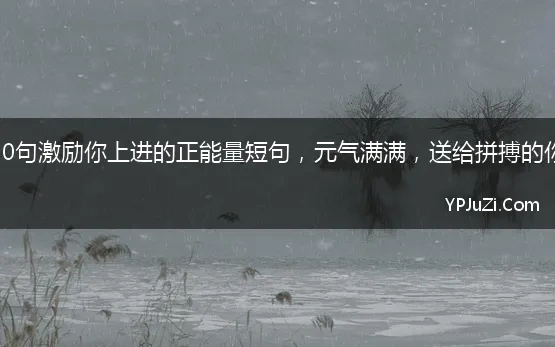 20句激励你上进的正能量短句，元气满满，送给拼搏的你