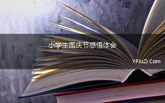 小学生国庆节感悟体会 小学生国庆节心得体会范本