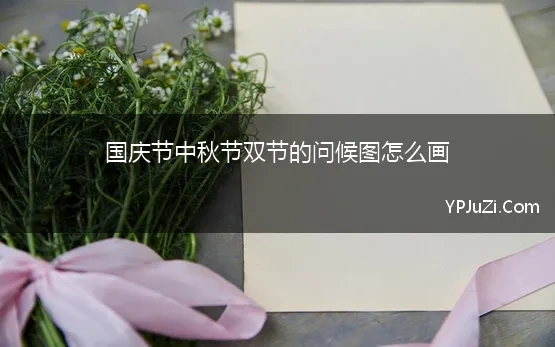 国庆节中秋节双节的问候图怎么画 正在阅读：2020国庆中秋双节祝福问候语2020国庆中秋双节祝福问候语