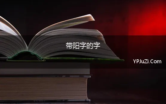 带阳字的字(“阳”字探究)