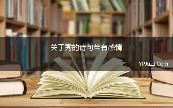 关于秀的诗句带有感情(带秀字的诗，含秀的古诗词，诗中有秀的诗句，古诗中带秀字的诗词)