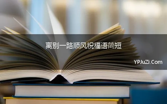 离别一路顺风祝福语简短 2022年送别祝福语简短一路顺