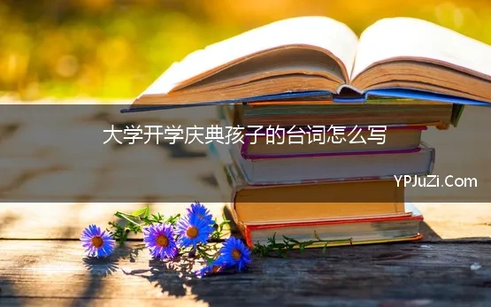 大学开学庆典孩子的台词怎么写(大学开学典礼主持词)