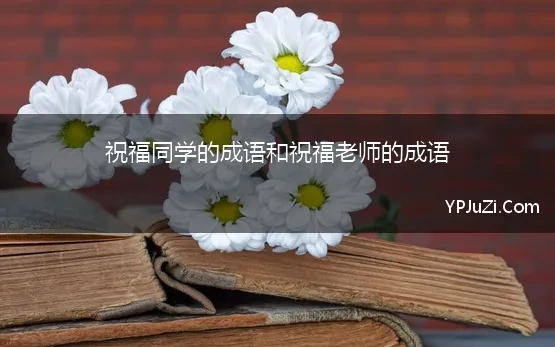 祝福同学的成语和祝福老师的成语