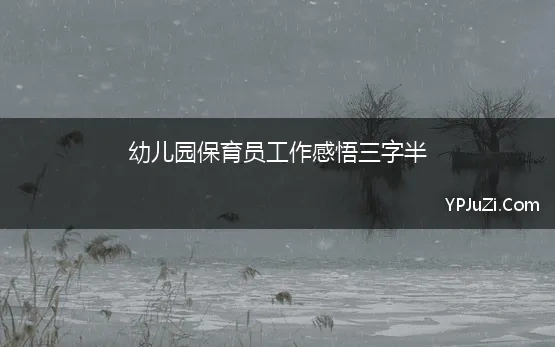 幼儿园保育员工作感悟三字半 保育员工作心得体会感悟简短