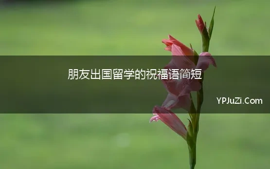 朋友出国留学祝福语简短