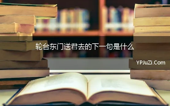 轮台东门送君去的下一句是什么 轮台东门送君去，去时雪满天山路