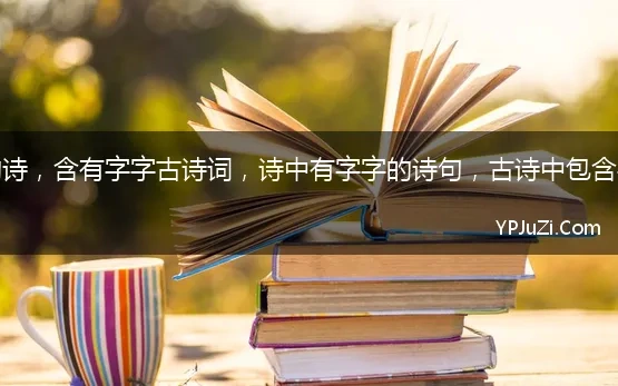 带有字字的诗，含有字字古诗词，诗中有字字的诗句，古诗中包含字字的诗词