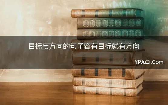 目标与方向的句子容有目标就有方向 那些能带给你方向，