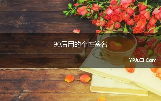 90后用的个性签名(非主流90后个性签名)