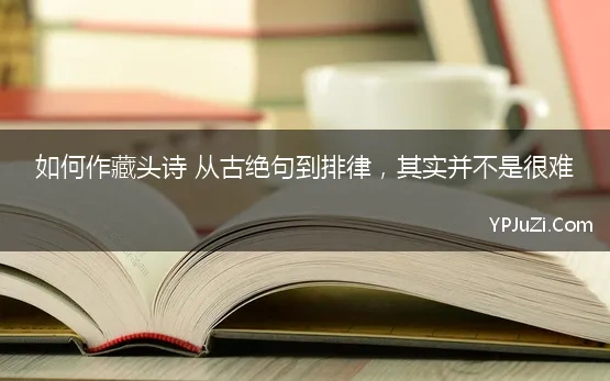 如何作藏头诗 从古绝句到排律，其实并不是很难