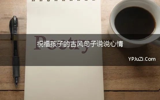 祝福孩子的古风句子说说心情