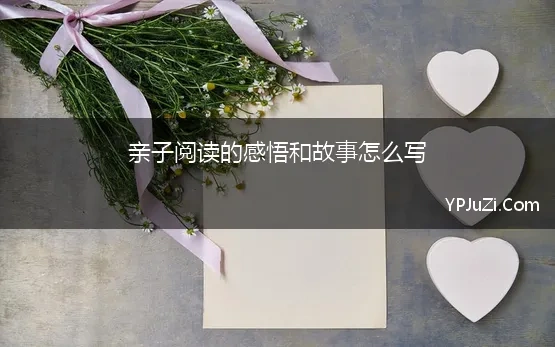 亲子阅读的感悟和故事怎么写