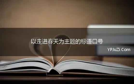 以走进春天为主题的标语口号(走进春天一条标语精选100条)