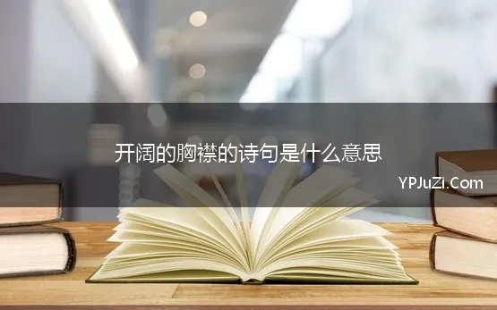 开阔的胸襟的诗句是什么意思(令人心胸开阔的诗句)