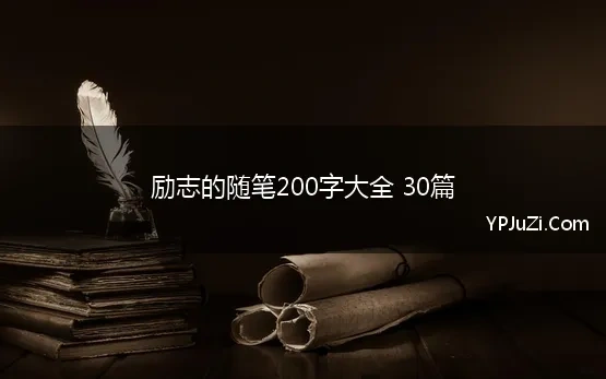 励志的随笔200字大全 30篇(关于励志的段落200字左右)