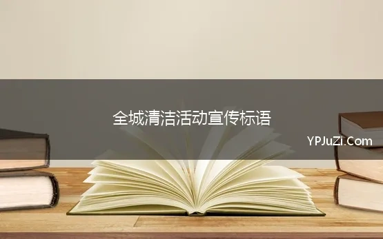 全城清洁活动宣传标语(清洁家园行动标语，城乡清洁工程宣传语)