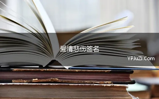 爱情悲伤签名(伤感爱情句子个性签名100句)