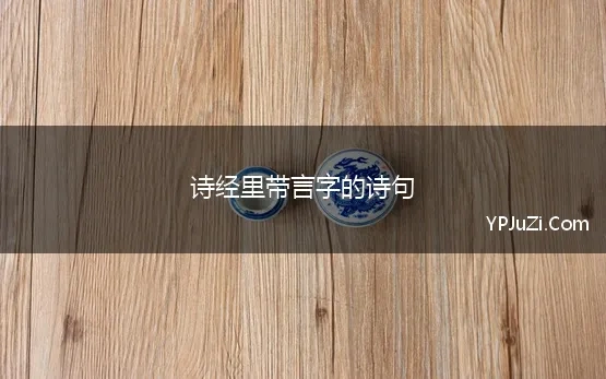 诗经里带言字的诗句 带“言”的经典诗句