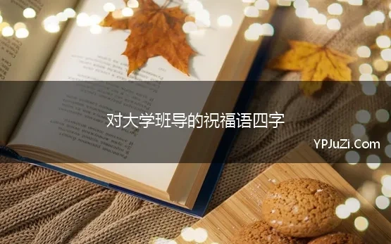 对大学班导的祝福语四字