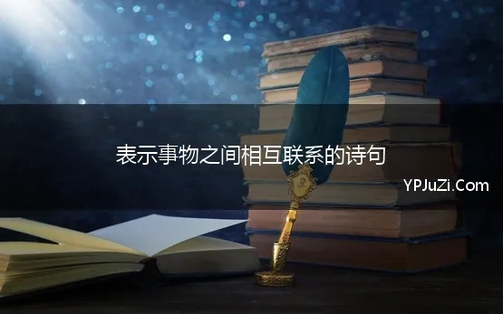 表示事物之间相互联系的诗句 事物相互联系诗句汇集50句