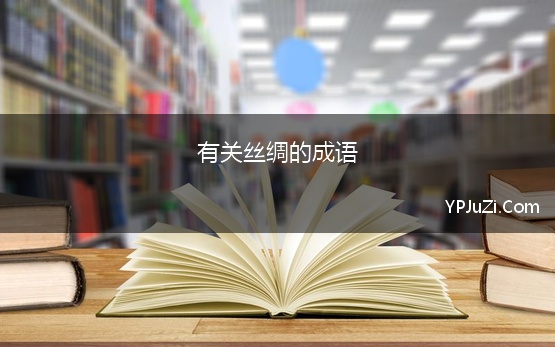 有关丝绸的成语 有关丝织品的成语组词诗歌网