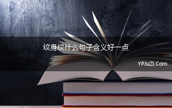 纹身纹什么句子含义好一点 最佳纹身经典语句精选