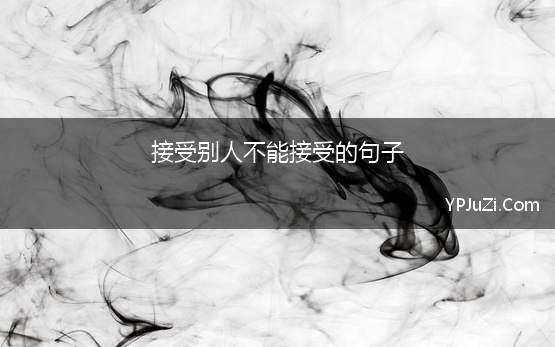 接受别人不能接受的句子 接受生活现实的句子