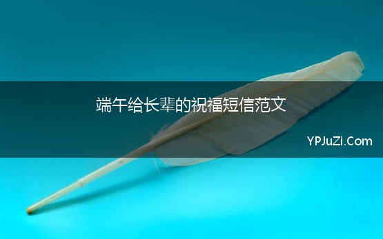 端午给长辈的祝福短信范文 2021端午给长辈的祝福短信简短