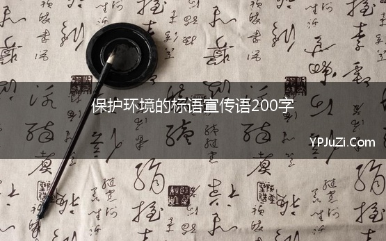 保护环境的标语宣传语200字 保护环境的宣传语200条