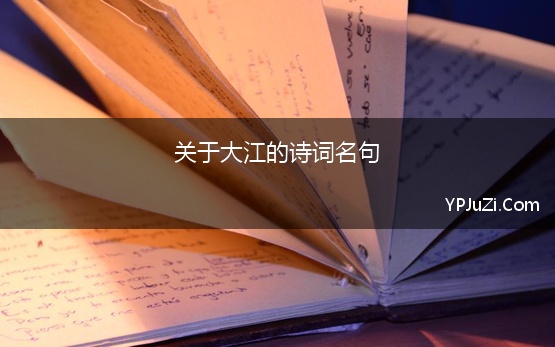 关于大江的诗词名句 关于大江的诗句汇集50条