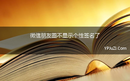 微信朋友圈不显示个性签名了 微信朋友圈个性签名怎么