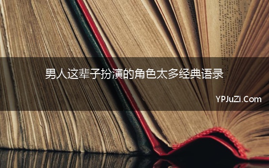 男人这辈子扮演的角色太多经典语录(人这一辈子扮演的