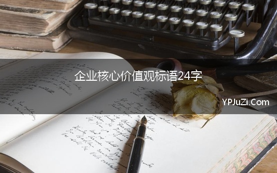 企业核心价值观标语24字 企业核心价值观标语三篇