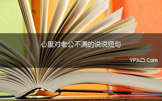 心里对老公不满的说说短句(对老公彻底死心失望的说说)