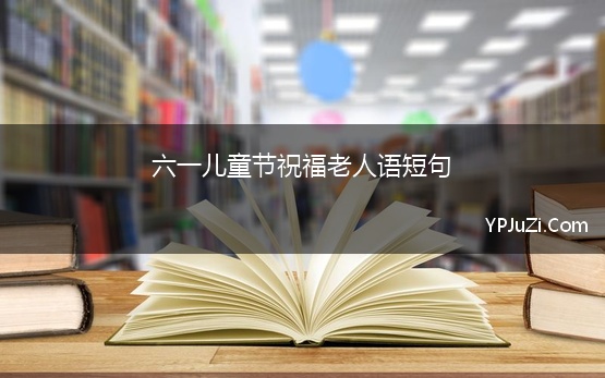 六一儿童节祝福老人语短句