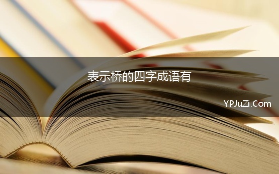 表示桥的四字成语有(桥的成语)