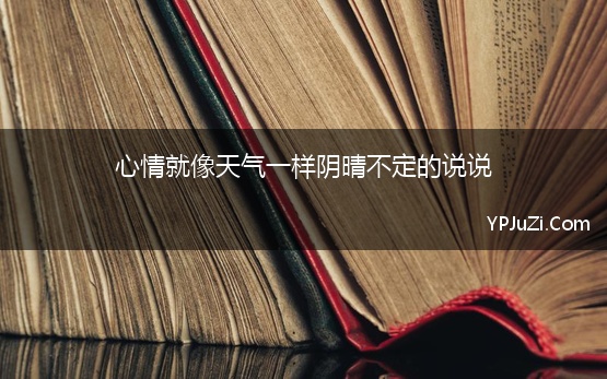 心情就像天气一样阴晴不定的说说