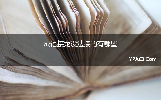 成语接龙没法接的有哪些 永远接不上的成语接龙