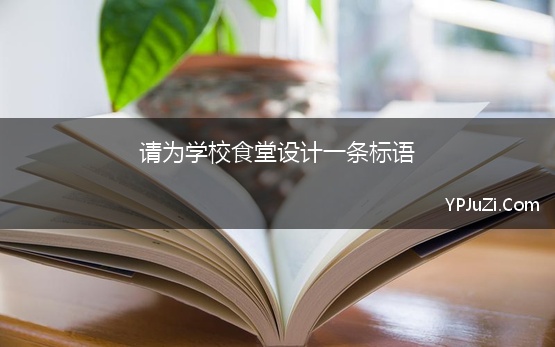 请为学校食堂设计一条标语(食堂标语 请你为学校食堂设计一条标语)