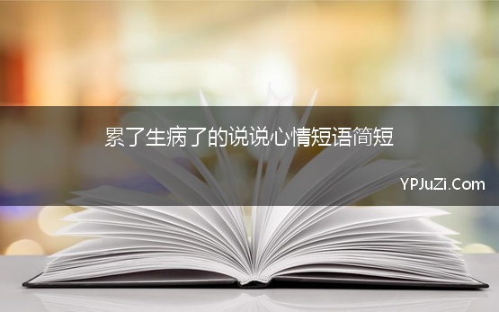 累了生病了的说说心情短语简短(生病说说心情句子说说心情短语)