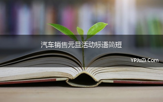 汽车销售元旦活动标语简短(汽车销售元旦横幅标语)