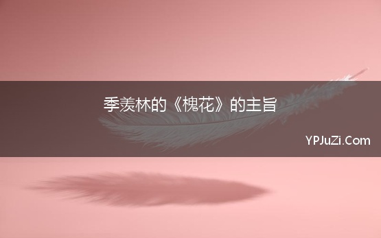 季羡林的《槐花》的主旨