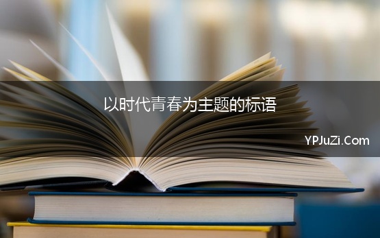 以时代青春为主题的标语 青春奋进的主题宣传标语五篇