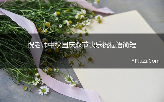 祝老师中秋国庆双节快乐祝福语简短