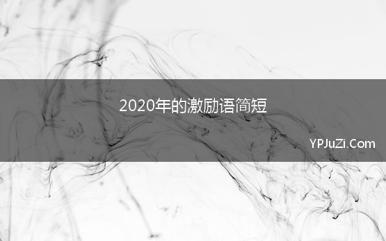 2020年的激励语简短 2020年鼓励自己的话简短